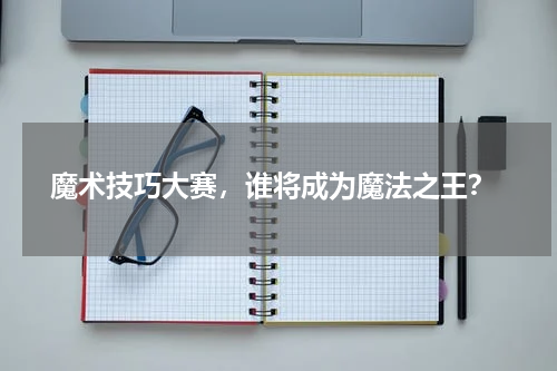  魔术技巧大赛，谁将成为魔法之王？
