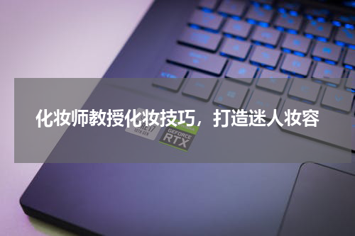 化妆师教授化妆技巧，打造迷人妆容