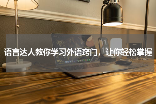 语言达人教你学习外语窍门，让你轻松掌握