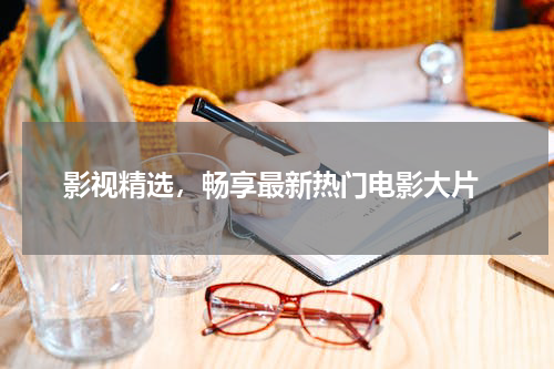  影视精选，畅享最新热门电影大片