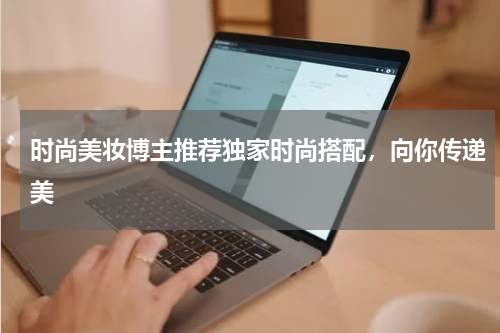 时尚美妆博主推荐独家时尚搭配，向你传递美