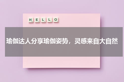 瑜伽达人分享瑜伽姿势，灵感来自大自然