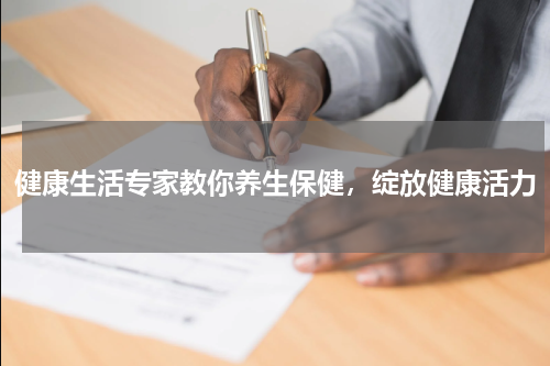 健康生活专家教你养生保健，绽放健康活力