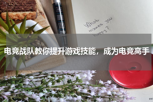电竞战队教你提升游戏技能，成为电竞高手