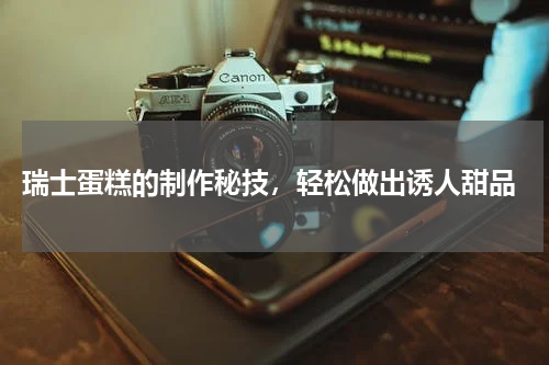  瑞士蛋糕的制作秘技，轻松做出诱人甜品