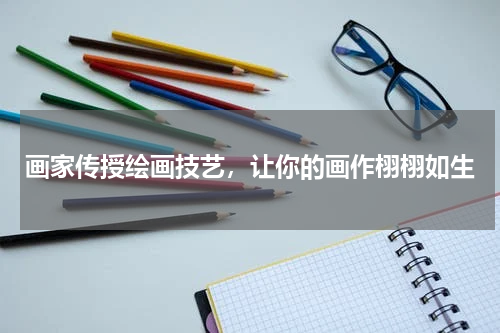 画家传授绘画技艺，让你的画作栩栩如生