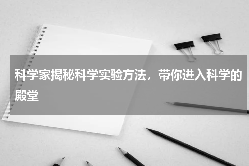 科学家揭秘科学实验方法，带你进入科学的殿堂