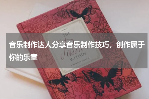 音乐制作达人分享音乐制作技巧，创作属于你的乐章