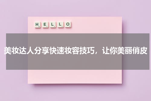 美妆达人分享快速妆容技巧，让你美丽俏皮