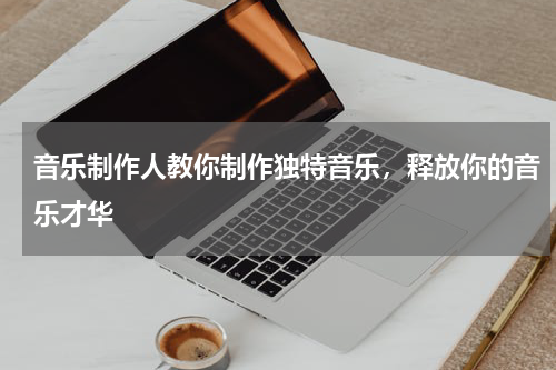 音乐制作人教你制作独特音乐，释放你的音乐才华