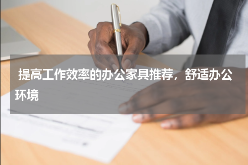  提高工作效率的办公家具推荐，舒适办公环境