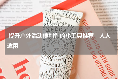  提升户外活动便利性的小工具推荐，人人适用