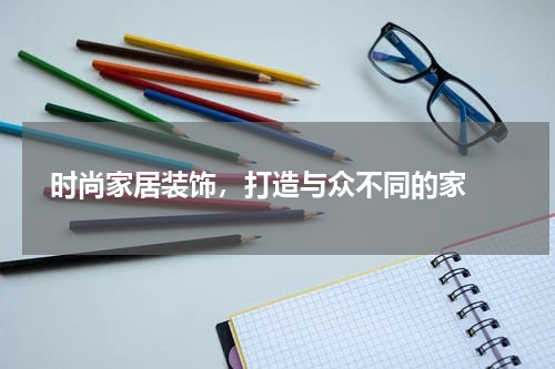  时尚家居装饰，打造与众不同的家 