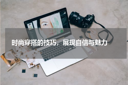  时尚穿搭的技巧，展现自信与魅力 