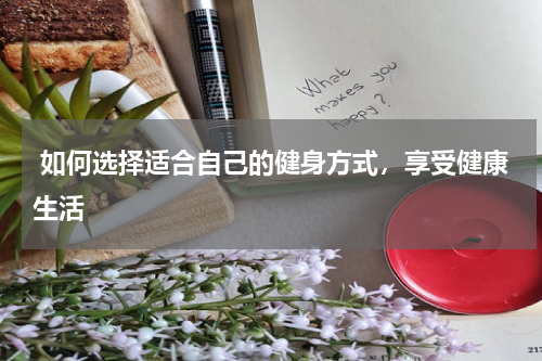  如何选择适合自己的健身方式，享受健康生活