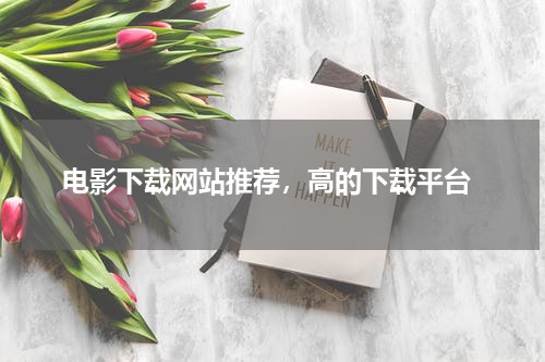  电影下载网站推荐，高的下载平台