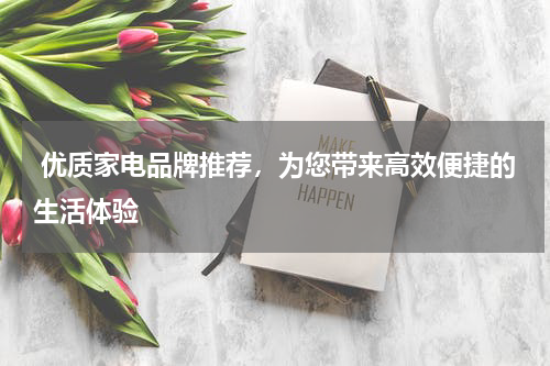  优质家电品牌推荐，为您带来高效便捷的生活体验