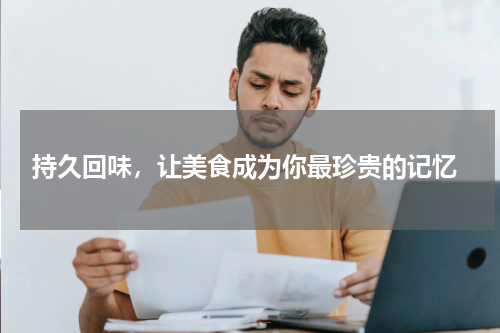  持久回味，让美食成为你最珍贵的记忆