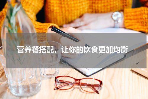  营养餐搭配，让你的饮食更加均衡