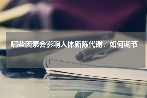  哪些因素会影响人体新陈代谢，如何调节 