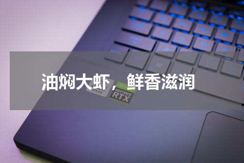  油焖大虾，鲜香滋润
