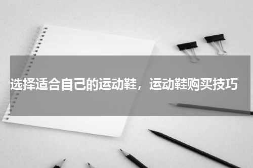  选择适合自己的运动鞋，运动鞋购买技巧