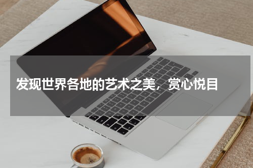  发现世界各地的艺术之美，赏心悦目 