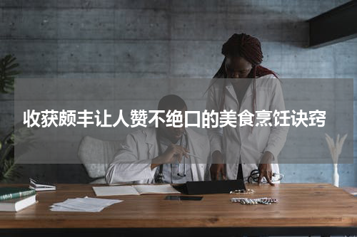  收获颇丰让人赞不绝口的美食烹饪诀窍