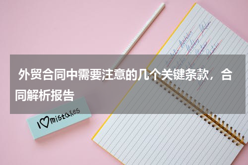  外贸合同中需要注意的几个关键条款，合同解析报告