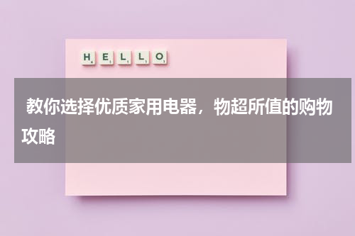  教你选择优质家用电器，物超所值的购物攻略