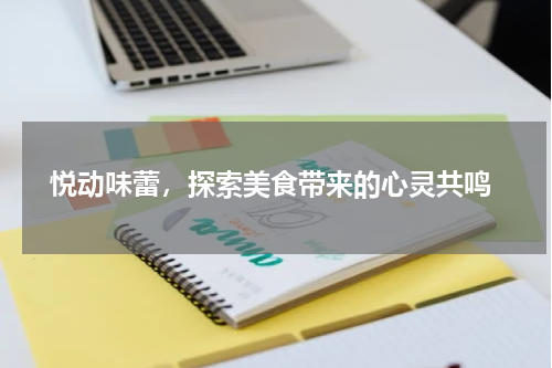  悦动味蕾，探索美食带来的心灵共鸣