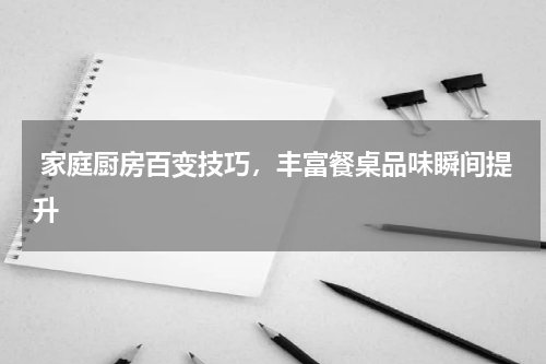  家庭厨房百变技巧，丰富餐桌品味瞬间提升