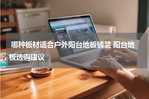  哪种板材适合户外阳台地板铺装 阳台地板选购建议
