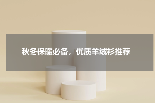 秋冬保暖必备，优质羊绒衫推荐