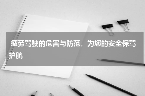  疲劳驾驶的危害与防范，为您的安全保驾护航