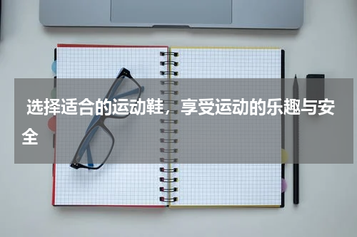  选择适合的运动鞋，享受运动的乐趣与安全