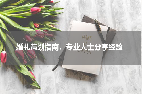  婚礼策划指南，专业人士分享经验