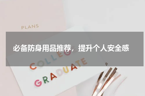  必备防身用品推荐，提升个人安全感