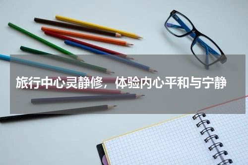  旅行中心灵静修，体验内心平和与宁静