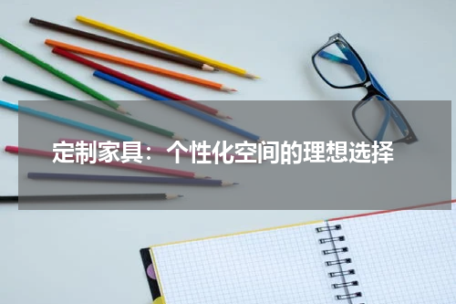  定制家具：个性化空间的理想选择