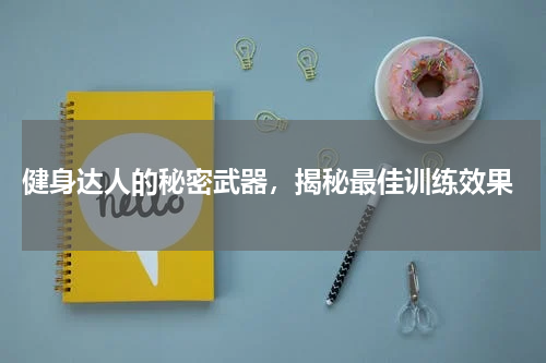  健身达人的秘密武器，揭秘最佳训练效果