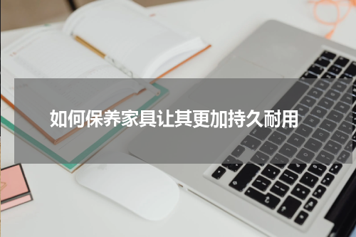  如何保养家具让其更加持久耐用