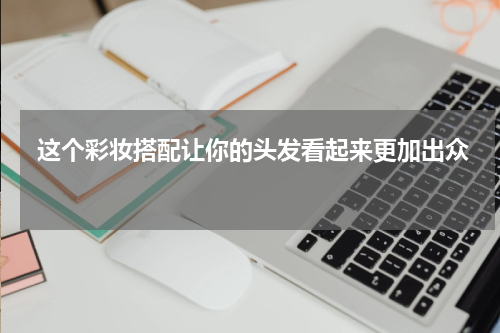  这个彩妆搭配让你的头发看起来更加出众 
