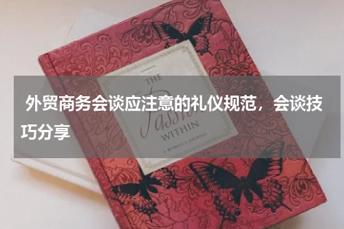  外贸商务会谈应注意的礼仪规范，会谈技巧分享