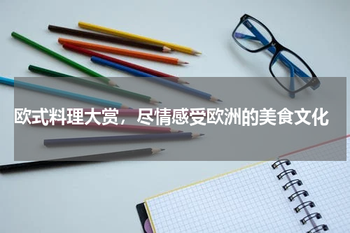 欧式料理大赏，尽情感受欧洲的美食文化