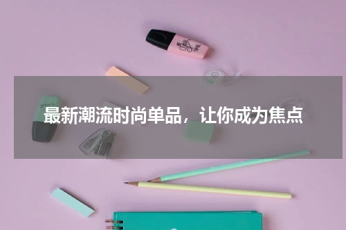 最新潮流时尚单品，让你成为焦点