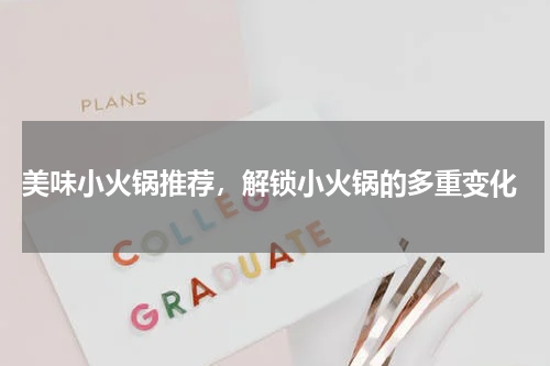  美味小火锅推荐，解锁小火锅的多重变化