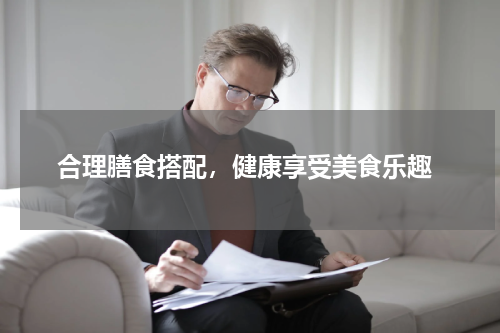  合理膳食搭配，健康享受美食乐趣