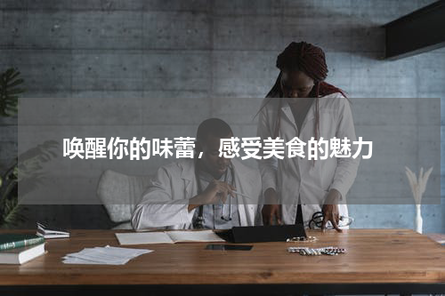  唤醒你的味蕾，感受美食的魅力