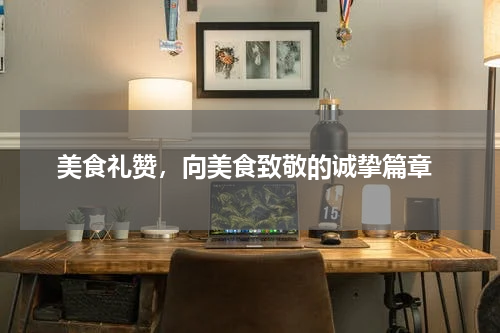  美食礼赞，向美食致敬的诚挚篇章